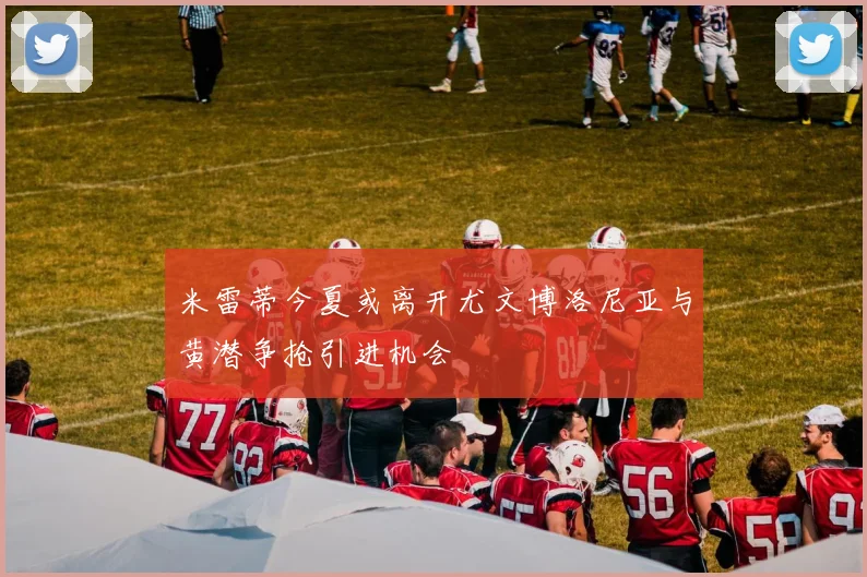 米雷蒂今夏或离开尤文博洛尼亚与黄潜争抢引进机会