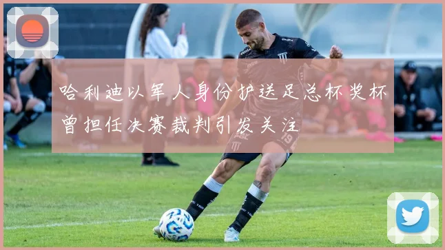 哈利迪以军人身份护送足总杯奖杯曾担任决赛裁判引发关注