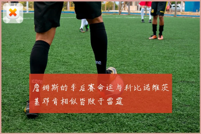 詹姆斯的季后赛命运与科比诺维茨基邓肯相似皆败于雷霆