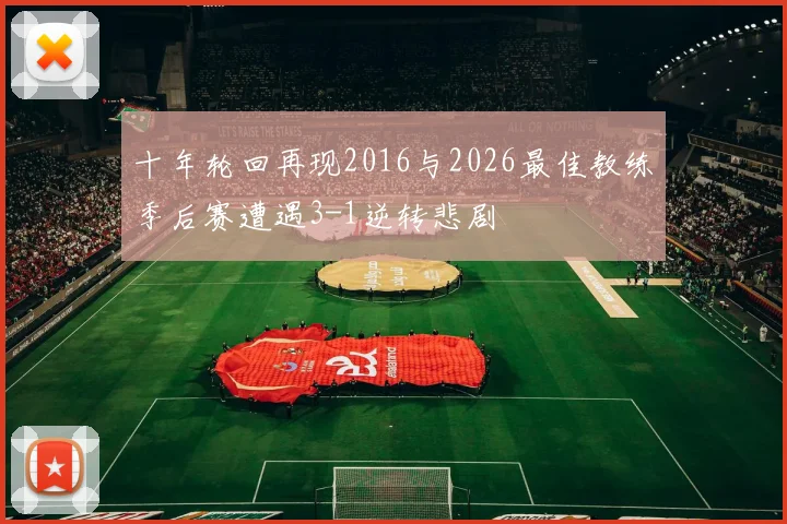 十年轮回再现2016与2026最佳教练季后赛遭遇3-1逆转悲剧