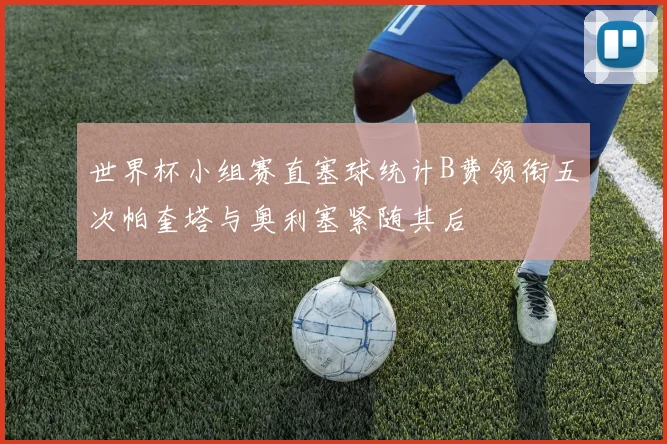 世界杯小组赛直塞球统计B费领衔五次帕奎塔与奥利塞紧随其后