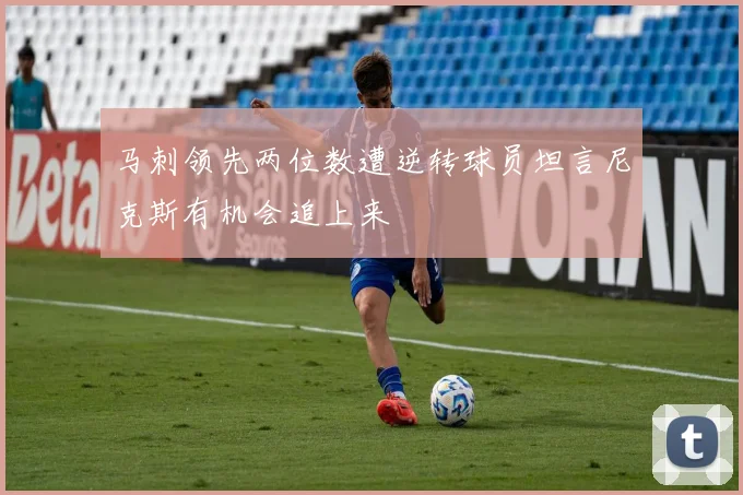 马刺领先两位数遭逆转球员坦言尼克斯有机会追上来