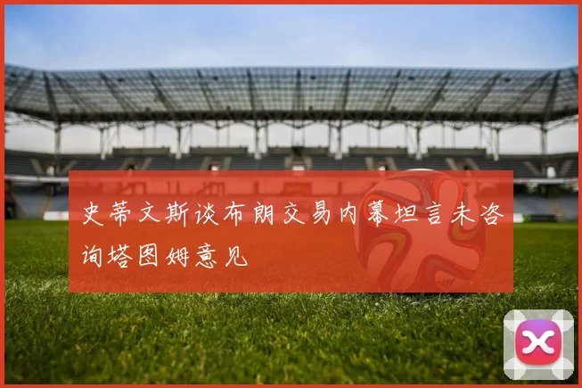 史蒂文斯谈布朗交易内幕坦言未咨询塔图姆意见