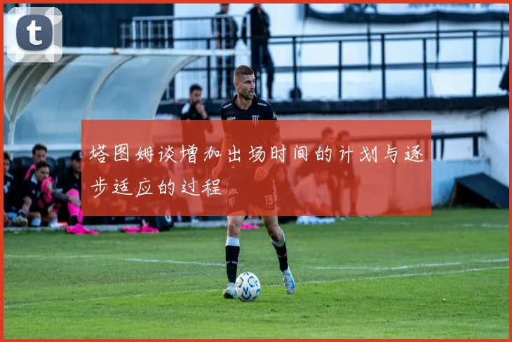 塔图姆谈增加出场时间的计划与逐步适应的过程
