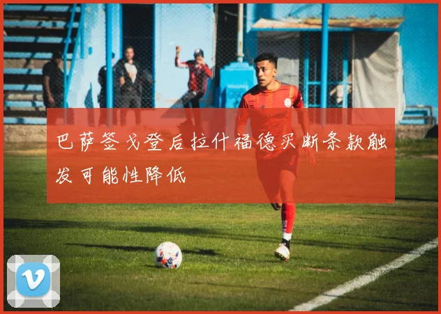 巴萨签戈登后拉什福德买断条款触发可能性降低