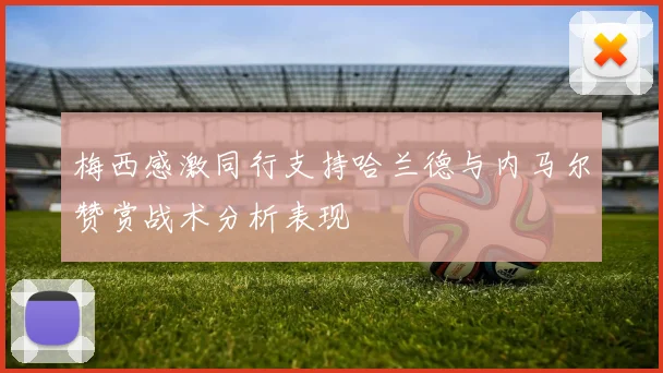 梅西感激同行支持哈兰德与内马尔赞赏战术分析表现