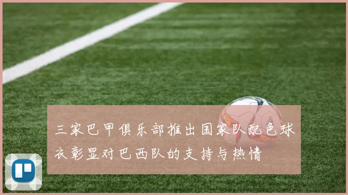 三家巴甲俱乐部推出国家队配色球衣彰显对巴西队的支持与热情