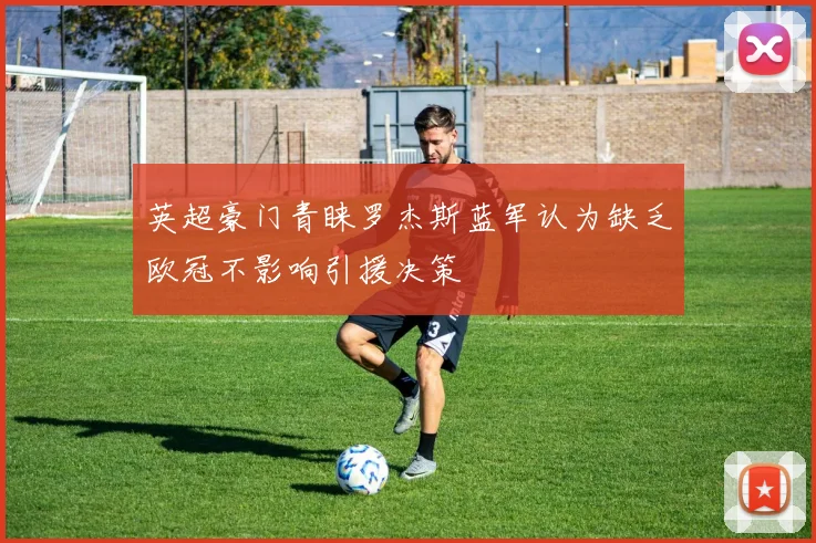 英超豪门青睐罗杰斯蓝军认为缺乏欧冠不影响引援决策