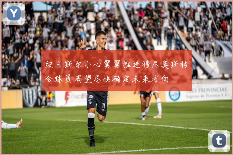 纽卡斯尔小心翼翼推进穆尼奥斯转会球员渴望尽快确定未来方向