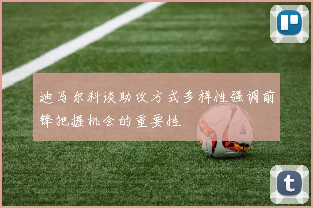 迪马尔科谈助攻方式多样性强调前锋把握机会的重要性