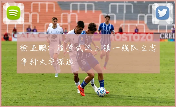 徐正鹏：追梦武汉三镇一线队立志华科大学深造
